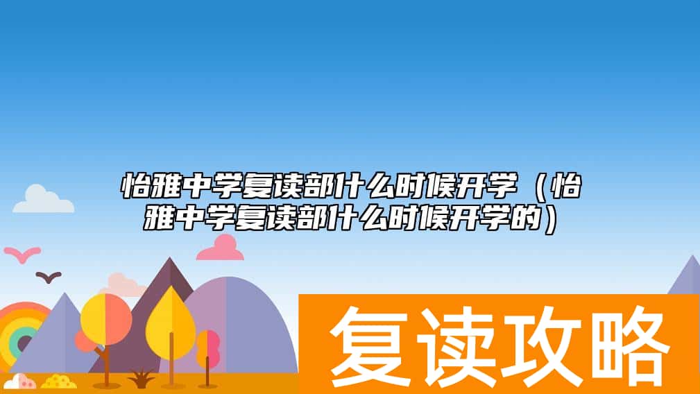 怡雅中学复读部什么时候开学（怡雅中学复读部什么时候开学的）