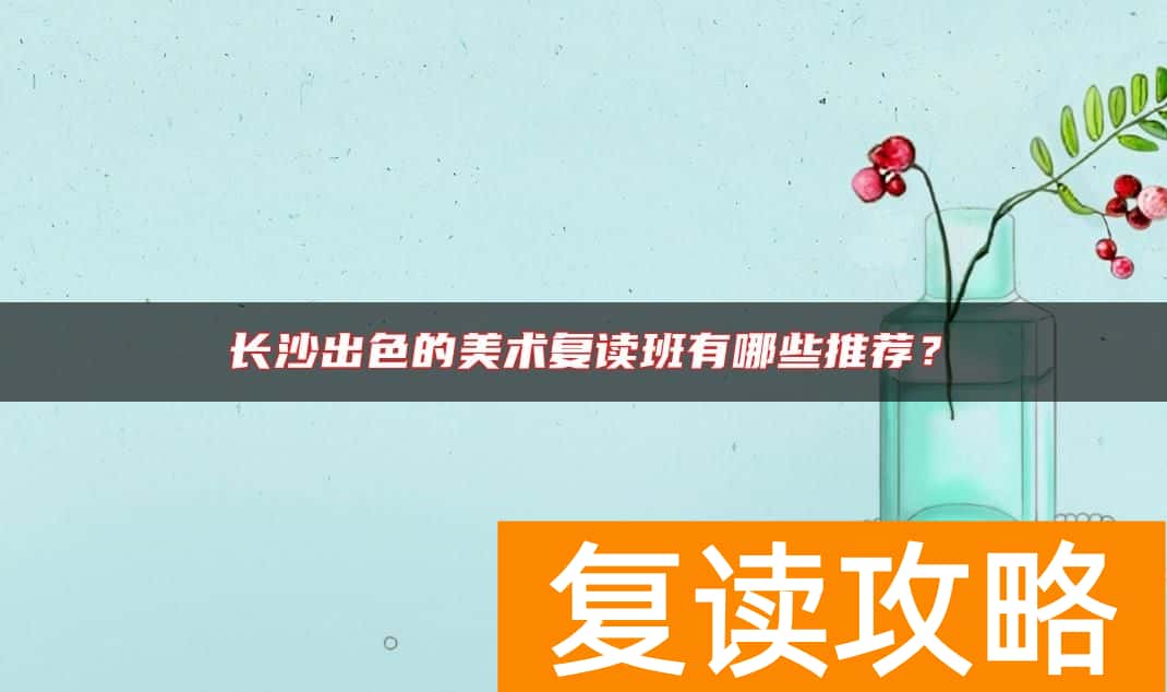 长沙出色的美术复读班有哪些推荐？