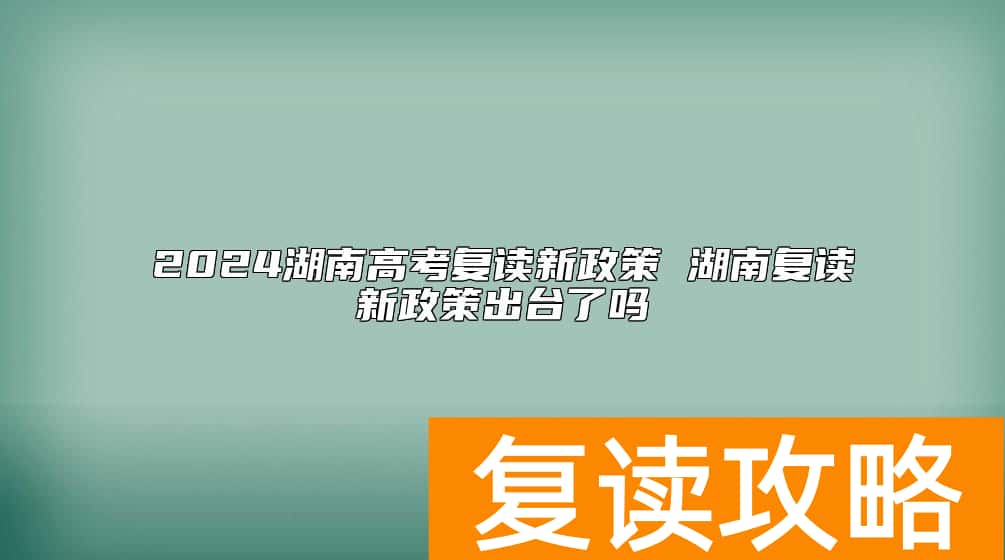 2024湖南高考复读新政策 湖南复读新政策出台了吗