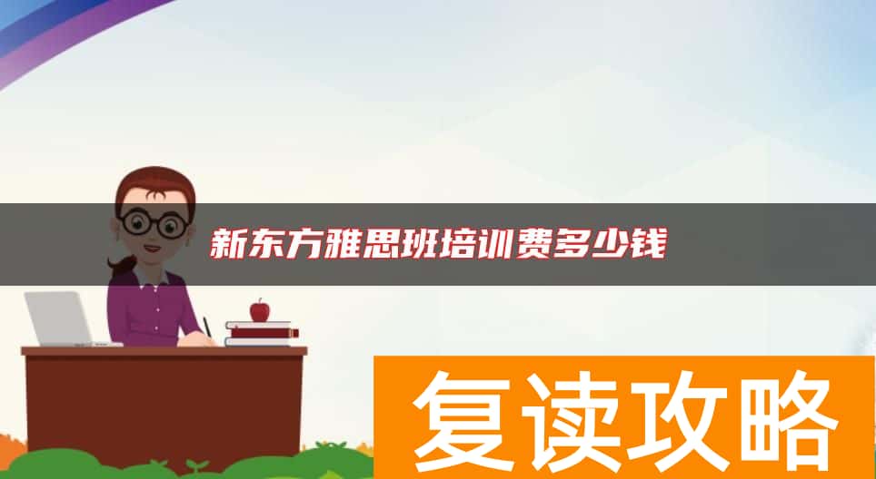 新东方雅思班培训费多少钱